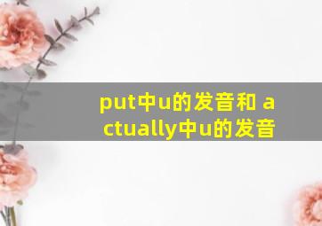 put中u的发音和 actually中u的发音